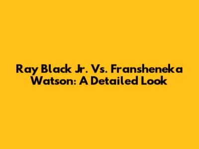 Ray Black Jr. Vs. Fransheneka Watson: A Detailed Look