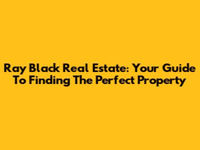 Ray Black Real Estate: Your Guide To Finding The Perfect Property
