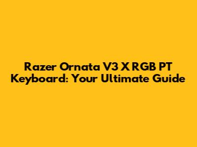Razer Ornata V3 X RGB PT Keyboard: Your Ultimate Guide