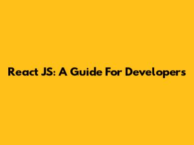 React JS: A Guide For Developers