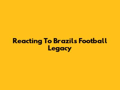 Reacting To Brazil's Football Legacy