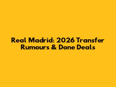 Real Madrid: 2026 Transfer Rumours & Done Deals