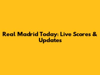 Real Madrid Today: Live Scores & Updates
