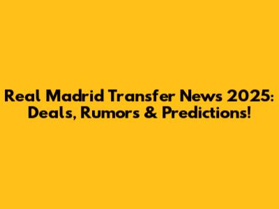 Real Madrid Transfer News 2025: Deals, Rumors & Predictions!