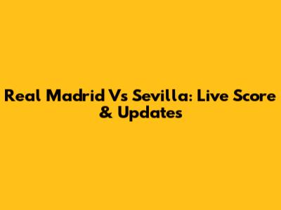 Real Madrid Vs Sevilla: Live Score & Updates