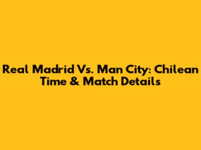 Real Madrid Vs. Man City: Chilean Time & Match Details