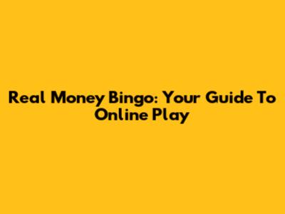 Real Money Bingo: Your Guide To Online Play