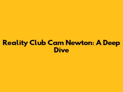 Reality Club Cam Newton: A Deep Dive
