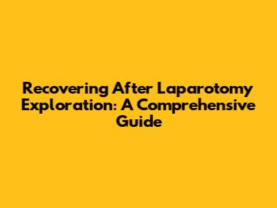 Recovering After Laparotomy Exploration: A Comprehensive Guide