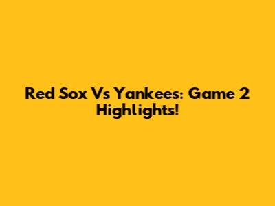 Red Sox Vs Yankees: Game 2 Highlights!