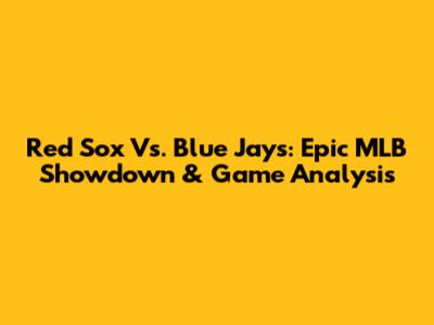 Red Sox Vs. Blue Jays: Epic MLB Showdown & Game Analysis