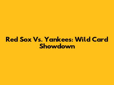 Red Sox Vs. Yankees: Wild Card Showdown