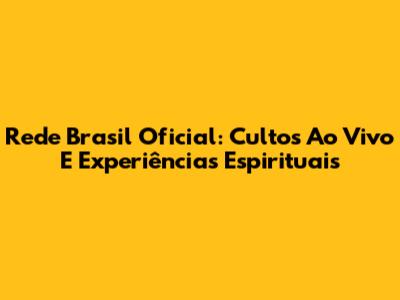 Rede Brasil Oficial: Cultos Ao Vivo E Experiências Espirituais