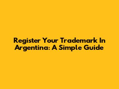 Register Your Trademark In Argentina: A Simple Guide