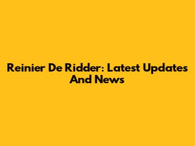 Reinier De Ridder: Latest Updates And News