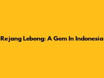 Rejang Lebong: A Gem In Indonesia