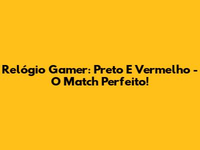 Relógio Gamer: Preto E Vermelho - O Match Perfeito!