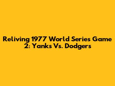 Reliving 1977 World Series Game 2: Yanks Vs. Dodgers
