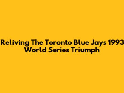 Reliving The Toronto Blue Jays' 1993 World Series Triumph