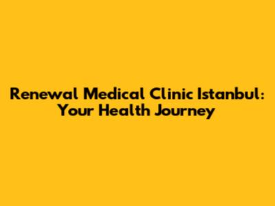 Renewal Medical Clinic Istanbul: Your Health Journey
