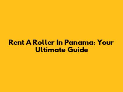 Rent A Roller In Panama: Your Ultimate Guide