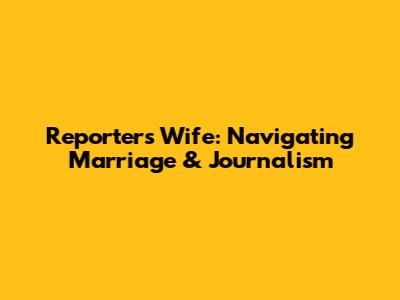 Reporter's Wife: Navigating Marriage & Journalism