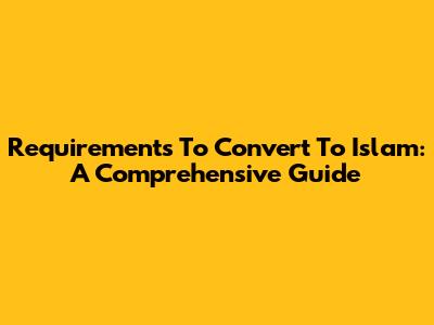 Requirements To Convert To Islam: A Comprehensive Guide