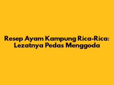 Resep Ayam Kampung Rica-Rica: Lezatnya Pedas Menggoda