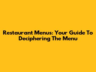 Restaurant Menus: Your Guide To Deciphering The Menu