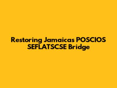 Restoring Jamaica's POSCIOS SEFLATSCSE Bridge
