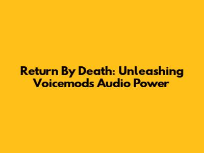 Return By Death: Unleashing Voicemod's Audio Power