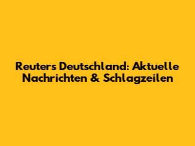 Reuters Deutschland: Aktuelle Nachrichten & Schlagzeilen
