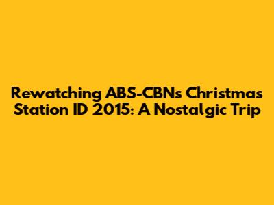Rewatching ABS-CBN's Christmas Station ID 2015: A Nostalgic Trip