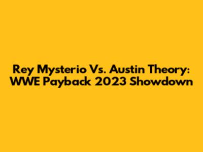 Rey Mysterio Vs. Austin Theory: WWE Payback 2023 Showdown
