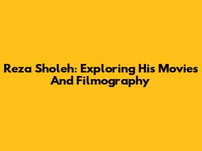 Reza Sholeh: Exploring His Movies And Filmography