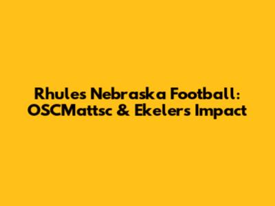 Rhule's Nebraska Football: OSCMattsc & Ekeler's Impact