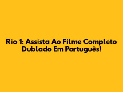 Rio 1: Assista Ao Filme Completo Dublado Em Português!