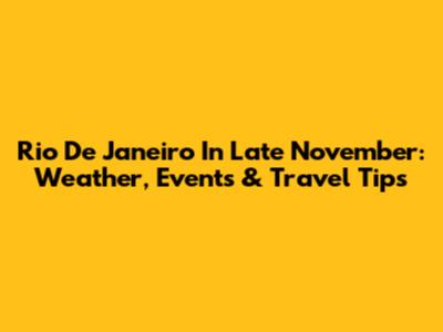 Rio De Janeiro In Late November: Weather, Events & Travel Tips