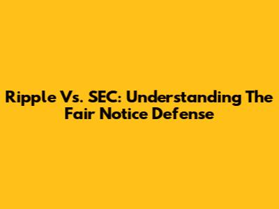 Ripple Vs. SEC: Understanding The Fair Notice Defense