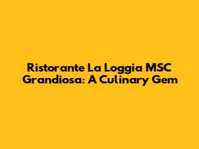Ristorante La Loggia MSC Grandiosa: A Culinary Gem