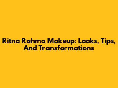 Ritna Rahma Makeup: Looks, Tips, And Transformations