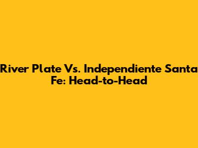 River Plate Vs. Independiente Santa Fe: Head-to-Head