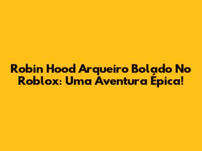 Robin Hood Arqueiro Bolado No Roblox: Uma Aventura Épica!