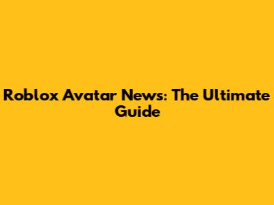Roblox Avatar News: The Ultimate Guide