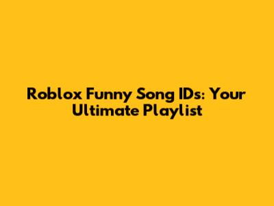 Roblox Funny Song IDs: Your Ultimate Playlist
