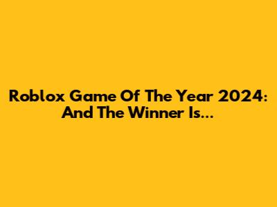 Roblox Game Of The Year 2024: And The Winner Is...