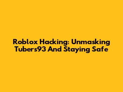 Roblox Hacking: Unmasking Tubers93 And Staying Safe