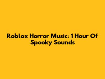 Roblox Horror Music: 1 Hour Of Spooky Sounds