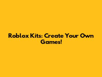 Roblox Kits: Create Your Own Games!
