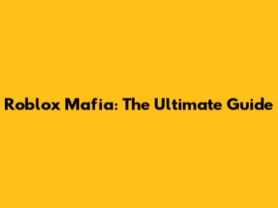 Roblox Mafia: The Ultimate Guide